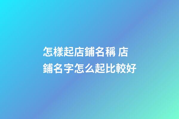 怎樣起店鋪名稱 店鋪名字怎么起比較好-第1張-店鋪起名-玄機(jī)派